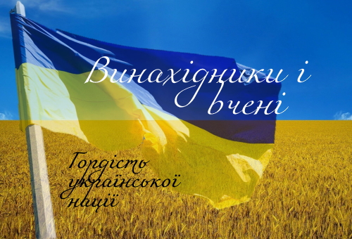 Гордість української нації. Винахідники і вчені